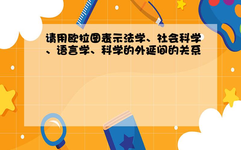 请用欧拉图表示法学、社会科学、语言学、科学的外延间的关系