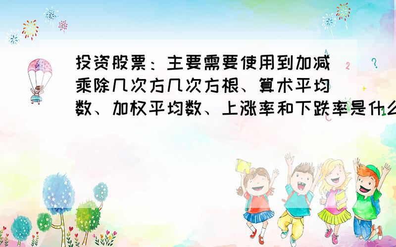 投资股票：主要需要使用到加减乘除几次方几次方根、算术平均数、加权平均数、上涨率和下跌率是什么意思?