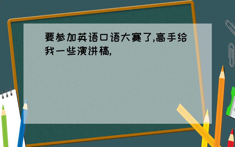 要参加英语口语大赛了,高手给我一些演讲稿,