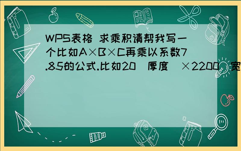 WPS表格 求乘积请帮我写一个比如A×B×C再乘以系数7.85的公式.比如20（厚度）×2200（宽度）×11000（长度）再×7.85得出来最好是小数点后四舍五入保留2位即可.得出来的是公斤,我需要得到的单位