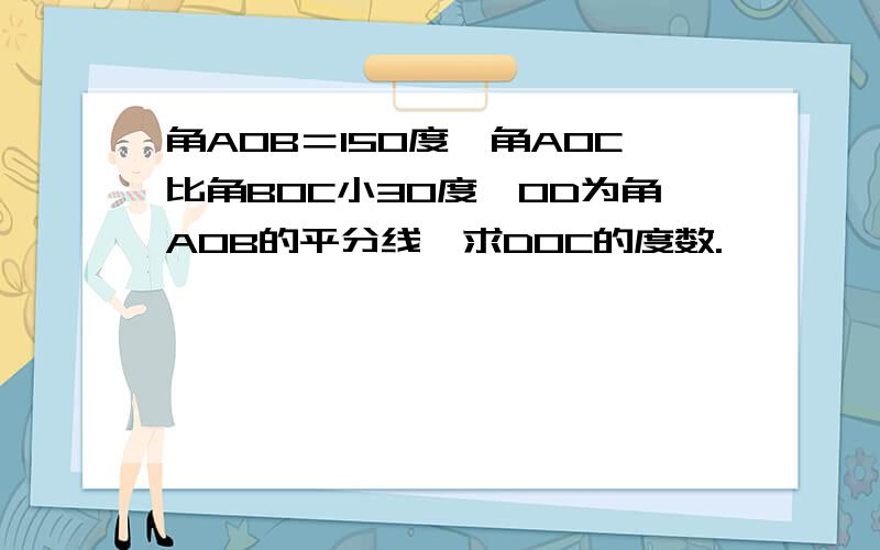 角AOB＝150度,角AOC比角BOC小30度,OD为角AOB的平分线,求DOC的度数.