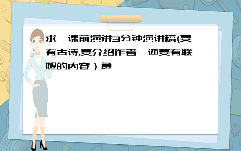 求一课前演讲3分钟演讲稿(要有古诗.要介绍作者,还要有联想的内容）急