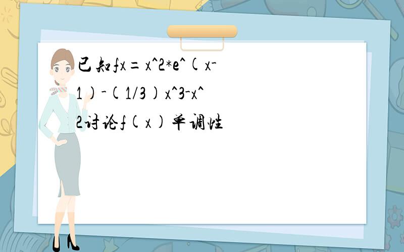 已知fx=x^2*e^(x-1)-(1/3)x^3-x^2讨论f(x)单调性