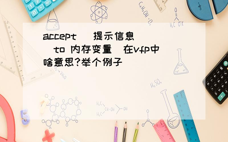 accept [提示信息] [to 内存变量]在vfp中啥意思?举个例子