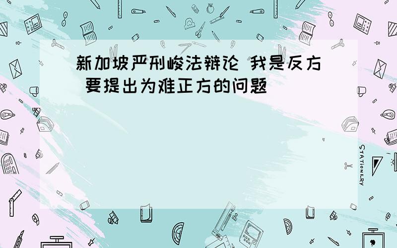 新加坡严刑峻法辩论 我是反方 要提出为难正方的问题