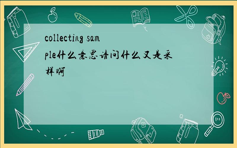 collecting sample什么意思请问什么又是采样啊