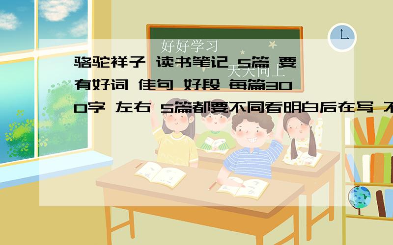 骆驼祥子 读书笔记 5篇 要有好词 佳句 好段 每篇300字 左右 5篇都要不同看明白后在写 不要上来就是 读后感