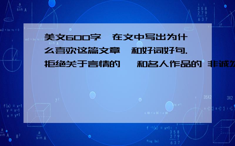 美文600字,在文中写出为什么喜欢这篇文章,和好词好句.拒绝关于言情的 ,和名人作品的 非诚勿扰