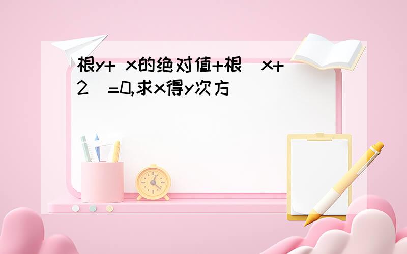 根y+ x的绝对值+根（x+2）=0,求x得y次方