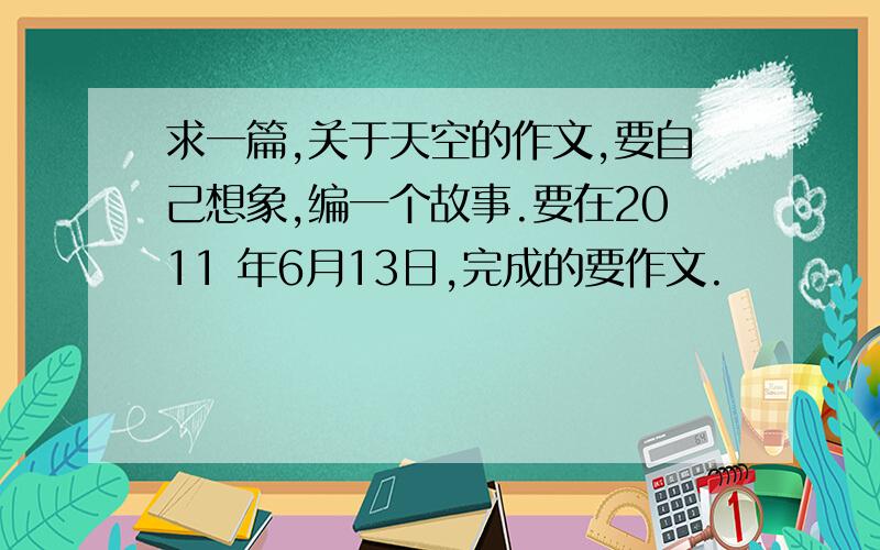 求一篇,关于天空的作文,要自己想象,编一个故事.要在2011 年6月13日,完成的要作文.