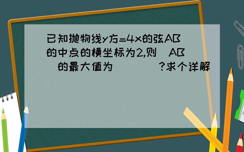 已知抛物线y方=4x的弦AB的中点的横坐标为2,则|AB|的最大值为____?求个详解