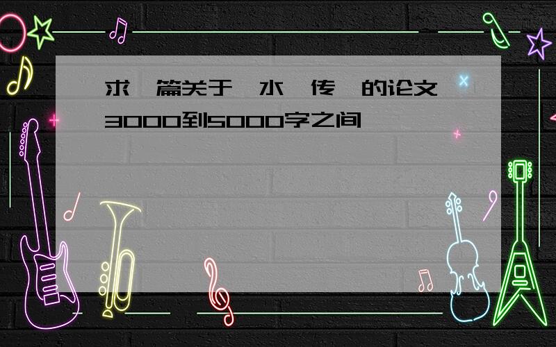 求一篇关于《水浒传》的论文、3000到5000字之间