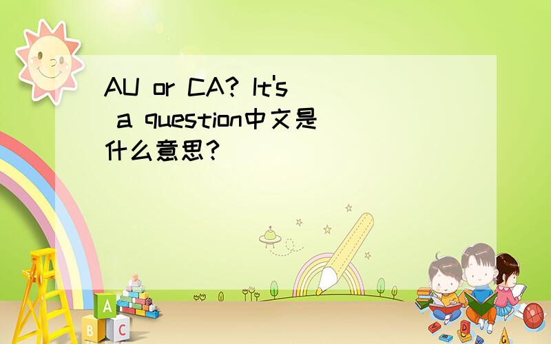 AU or CA? It's a question中文是什么意思?