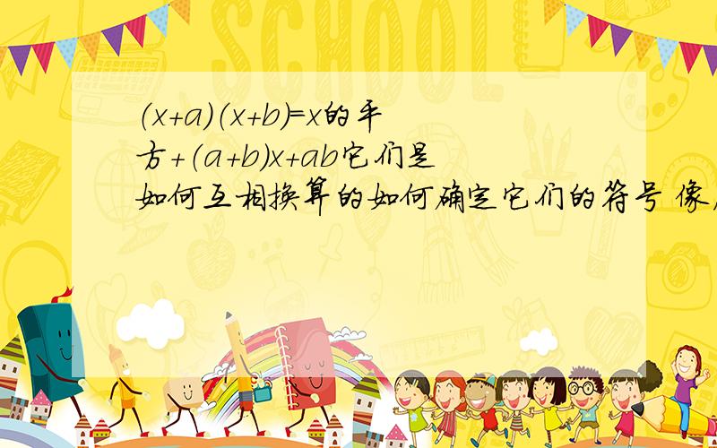 （x＋a）（x＋b）＝x的平方＋（a＋b）x＋ab它们是如何互相换算的如何确定它们的符号 像后方（在不确定符号的情况下）的式子如何转换为前方（其它符号）的式子呢?总的来说就是如何确定