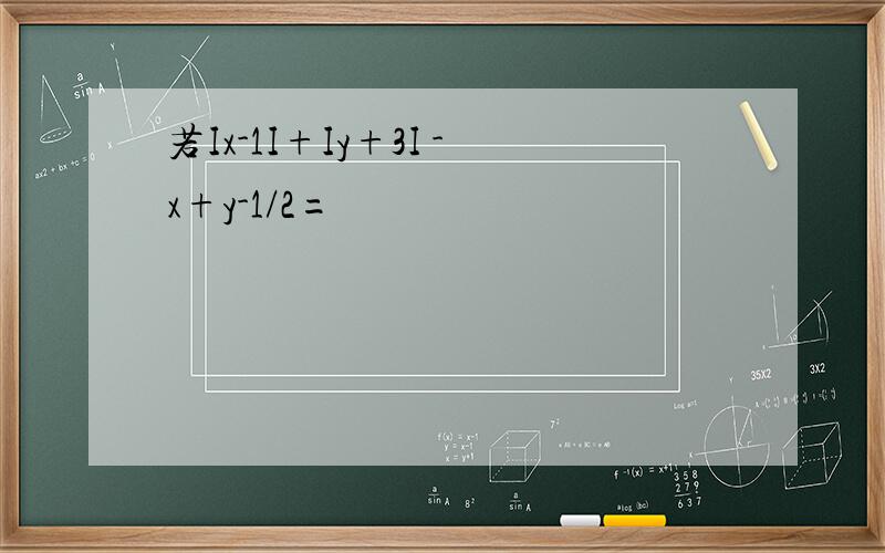 若Ix-1I+Iy+3I -x+y-1/2=