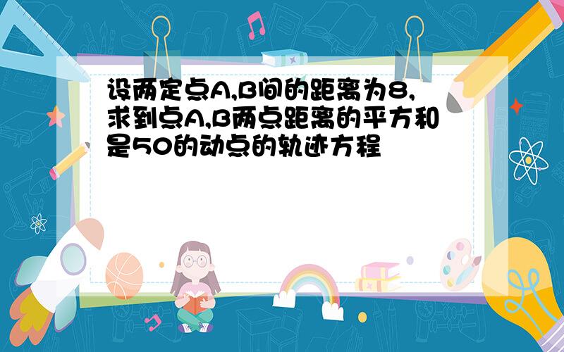 设两定点A,B间的距离为8,求到点A,B两点距离的平方和是50的动点的轨迹方程