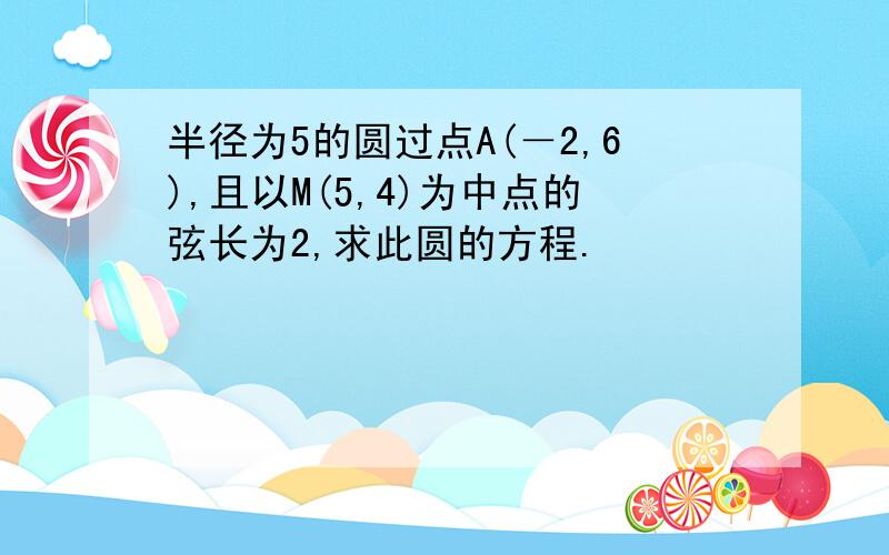 半径为5的圆过点A(－2,6),且以M(5,4)为中点的弦长为2,求此圆的方程.