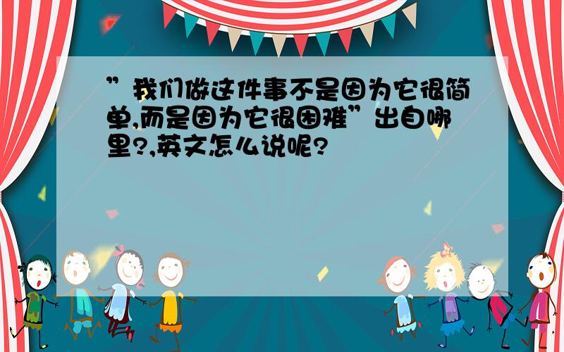 ”我们做这件事不是因为它很简单,而是因为它很困难”出自哪里?,英文怎么说呢?