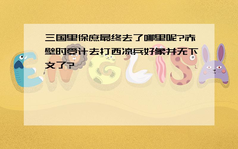 三国里徐庶最终去了哪里呢?赤壁时受计去打西凉兵好象并无下文了?