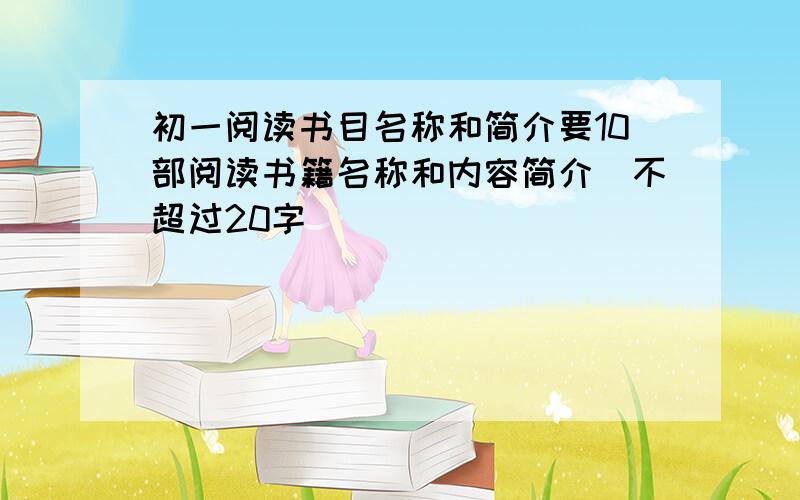 初一阅读书目名称和简介要10部阅读书籍名称和内容简介（不超过20字）