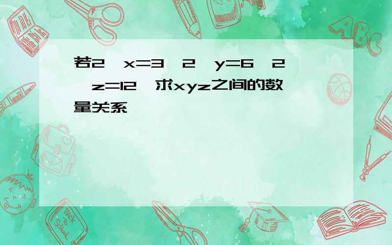 若2^x=3,2^y=6,2^z=12,求xyz之间的数量关系