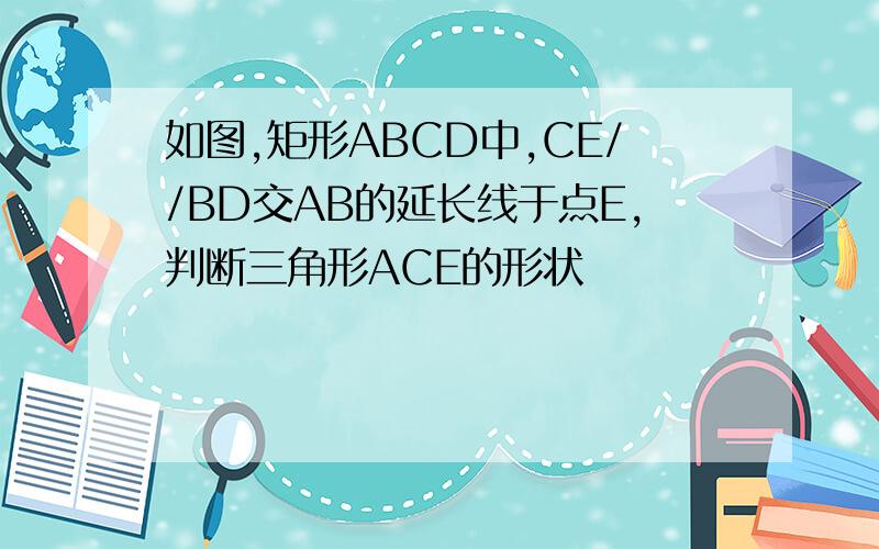 如图,矩形ABCD中,CE//BD交AB的延长线于点E,判断三角形ACE的形状