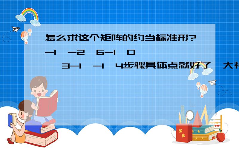 怎么求这个矩阵的约当标准形?-1  -2  6-1  0   3-1  -1  4步骤具体点就好了,大神教教!