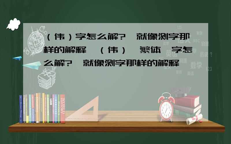 （伟）字怎么解?【就像测字那样的解释】（伟）【繁体】字怎么解?【就像测字那样的解释】