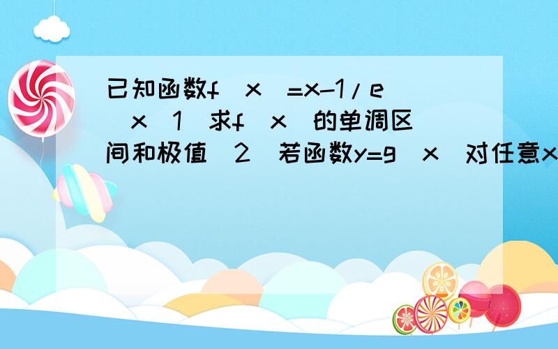 已知函数f(x)=x-1/e^x（1)求f(x)的单调区间和极值（2）若函数y=g(x)对任意x满足g(x)=f(4－x)求证当x>2.f(x)>g(x)