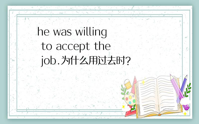 he was willing to accept the job.为什么用过去时?