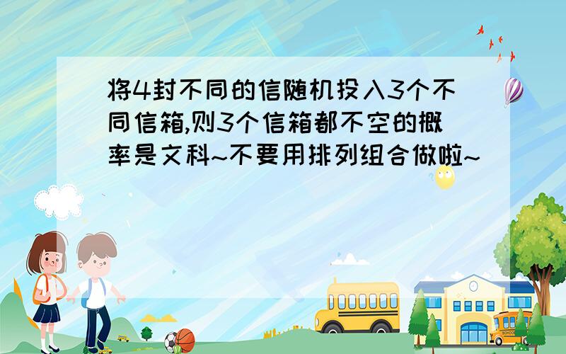 将4封不同的信随机投入3个不同信箱,则3个信箱都不空的概率是文科~不要用排列组合做啦~