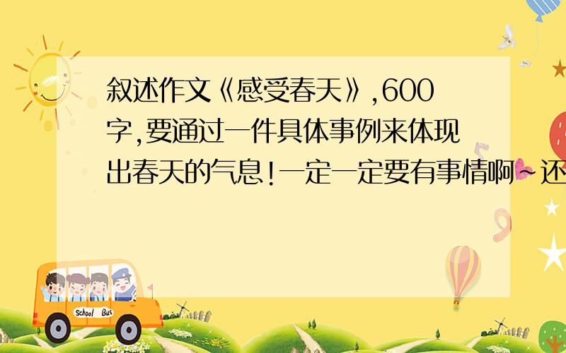 叙述作文《感受春天》,600字,要通过一件具体事例来体现出春天的气息!一定一定要有事情啊~还有,不要太小儿科.