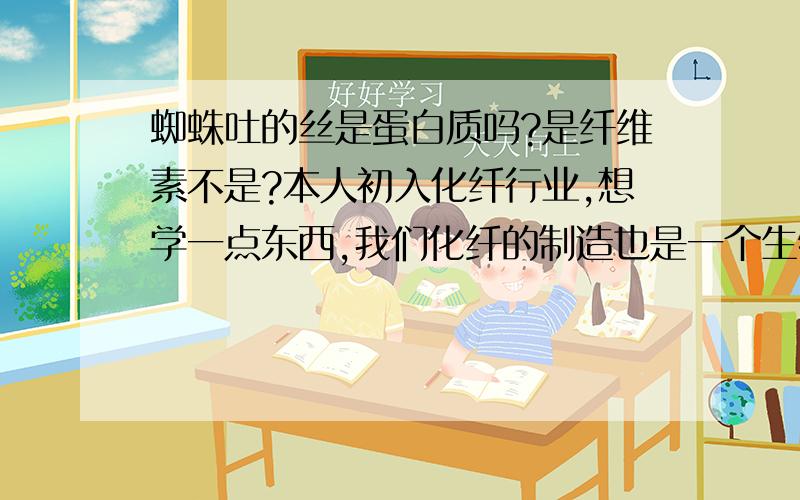 蜘蛛吐的丝是蛋白质吗?是纤维素不是?本人初入化纤行业,想学一点东西,我们化纤的制造也是一个生物学上的仿生过程.人造丝从原料到成品是一个非常复杂的过程.在这个过程中所用设备的占