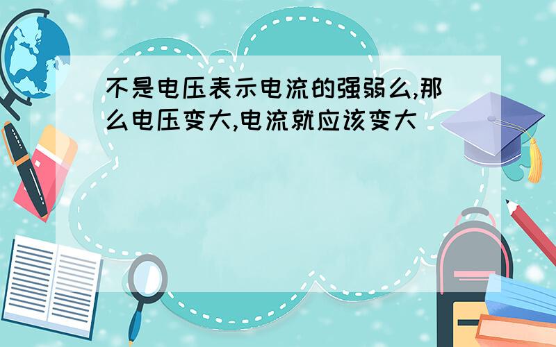 不是电压表示电流的强弱么,那么电压变大,电流就应该变大