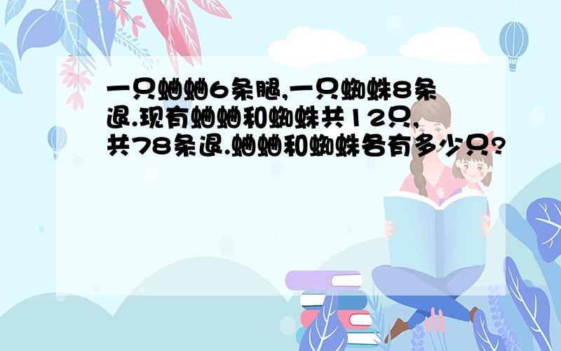 一只蛐蛐6条腿,一只蜘蛛8条退.现有蛐蛐和蜘蛛共12只,共78条退.蛐蛐和蜘蛛各有多少只?