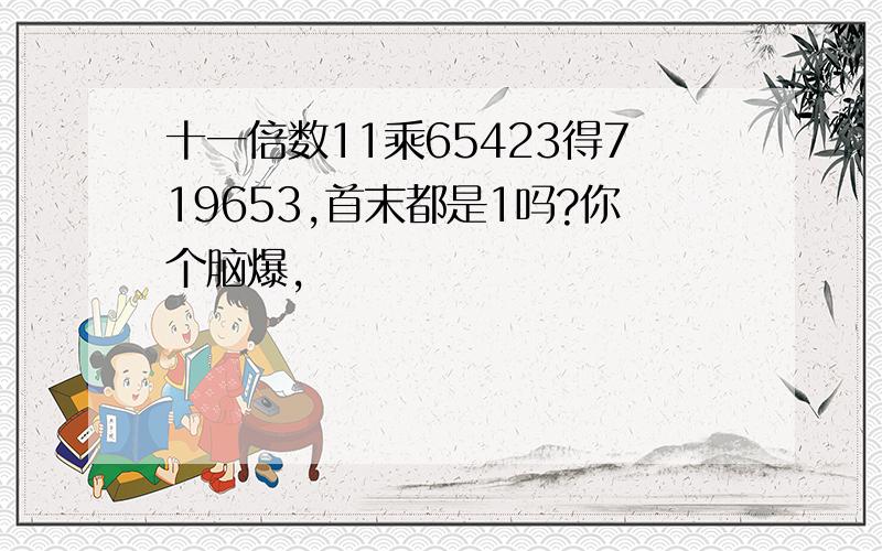 十一倍数11乘65423得719653,首末都是1吗?你个脑爆,