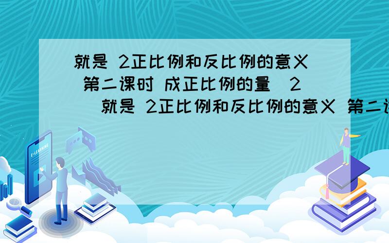 就是 2正比例和反比例的意义 第二课时 成正比例的量（2） 就是 2正比例和反比例的意义 第二课时 成正比例的量（2） 我会加 还有 我说的是 黄冈22页 （画图题我自己来） 题其实很简单 白