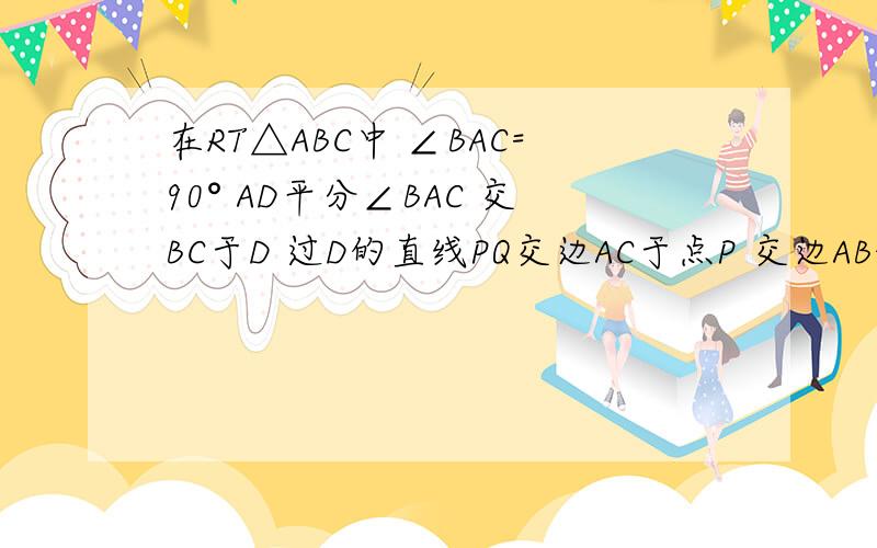 在RT△ABC中 ∠BAC=90° AD平分∠BAC 交BC于D 过D的直线PQ交边AC于点P 交边AB的延长线于点Q1.如图 当PQ⊥AD时 求证 1/AQ+1/AP+n/AD应是如图 当PQ⊥AD时 求证 1/AQ+1/AP=根号2/AD (不好意思)