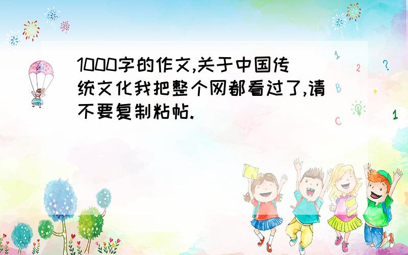 1000字的作文,关于中国传统文化我把整个网都看过了,请不要复制粘帖.