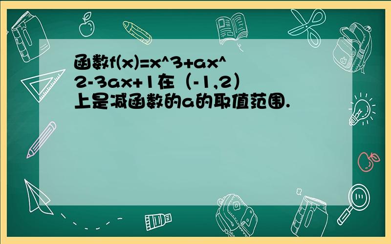 函数f(x)=x^3+ax^2-3ax+1在（-1,2）上是减函数的a的取值范围.