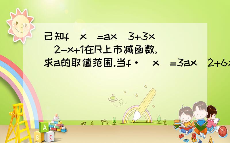 已知f（x)=ax^3+3x^2-x+1在R上市减函数,求a的取值范围.当f·（x）=3ax^2+6x-1 时是减函数3ax^2+6x-1