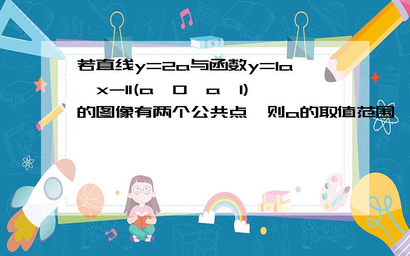 若直线y=2a与函数y=la^x-1l(a>0,a≠1)的图像有两个公共点,则a的取值范围