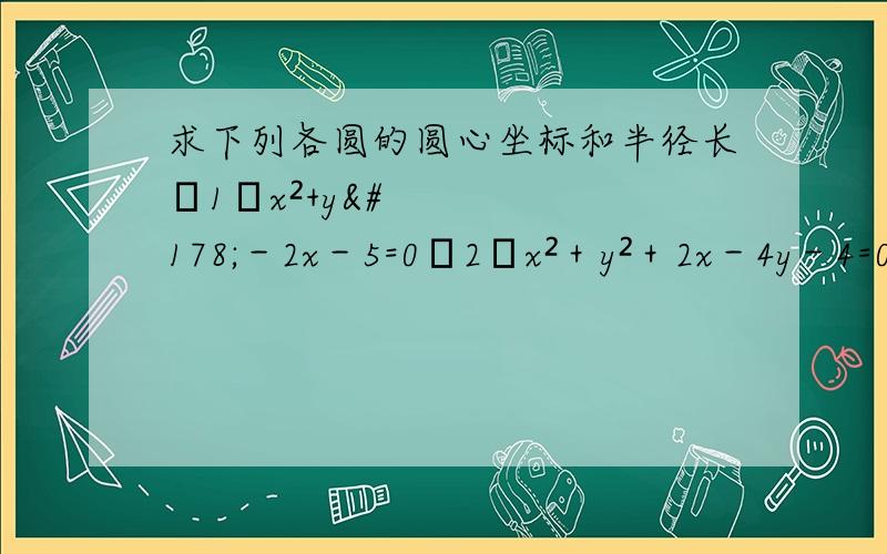 求下列各圆的圆心坐标和半径长﹙1﹚x²+y²－2x－5=0﹙2﹚x²＋y²＋2x－4y－4=0﹙3﹚x²＋y²＋2ax=0(4)x²＋y²－2by－2b²=0 急求,各位帮帮忙