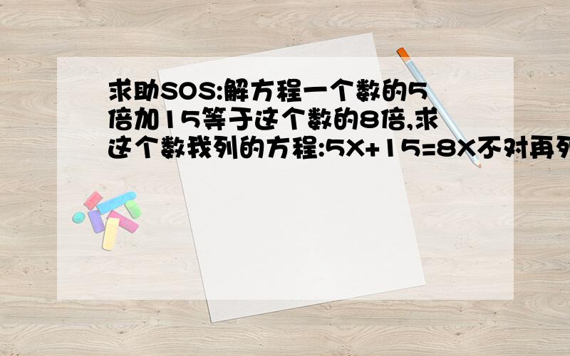 求助SOS:解方程一个数的5倍加15等于这个数的8倍,求这个数我列的方程:5X+15=8X不对再列个