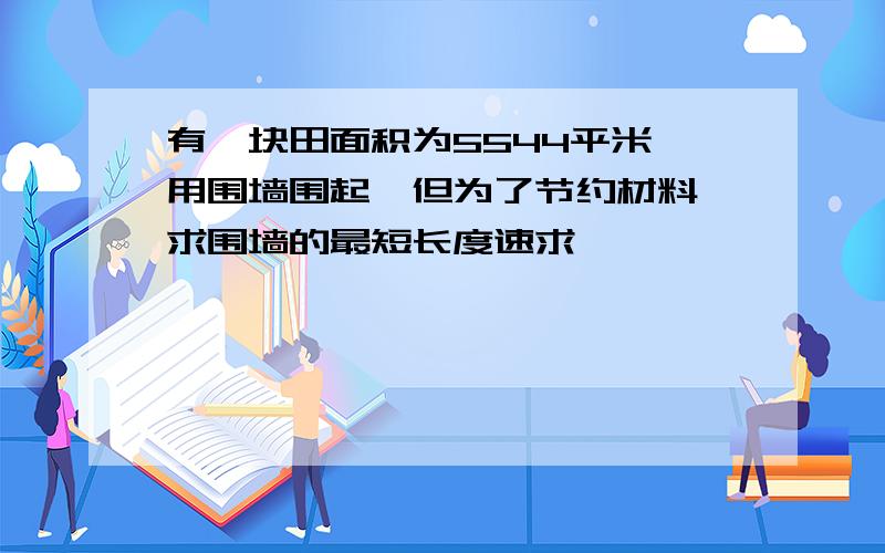 有一块田面积为5544平米,用围墙围起,但为了节约材料,求围墙的最短长度速求