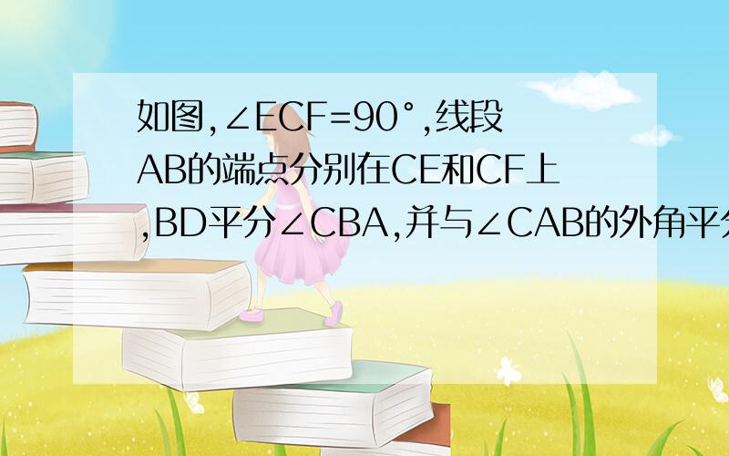 如图,∠ECF=90°,线段AB的端点分别在CE和CF上,BD平分∠CBA,并与∠CAB的外角平分线AG所在的直线交于点D.（1）∠D与∠C有怎样的数量关系?（直接写出关系式及大小）（2）当点A在射线CE上运动（不