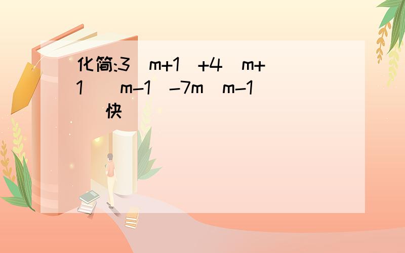 化简:3(m+1)+4(m+1)(m-1)-7m(m-1) 快