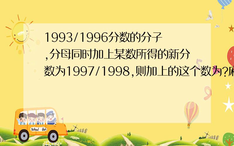 1993/1996分数的分子,分母同时加上某数所得的新分数为1997/1998,则加上的这个数为?麻烦详细一点