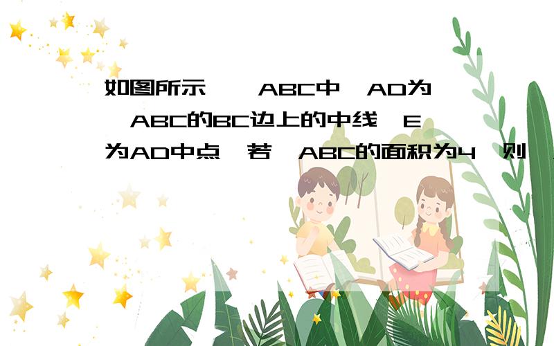 如图所示,△ABC中,AD为△ABC的BC边上的中线,E为AD中点,若△ABC的面积为4,则△AEC的面积是____.