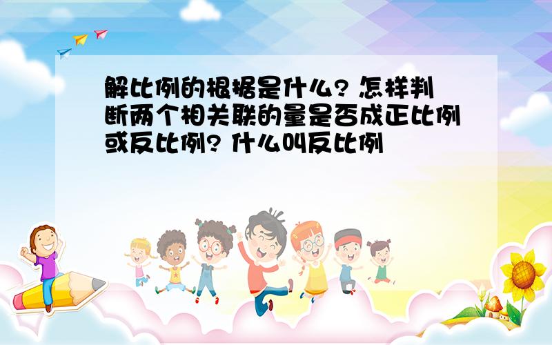 解比例的根据是什么? 怎样判断两个相关联的量是否成正比例或反比例? 什么叫反比例